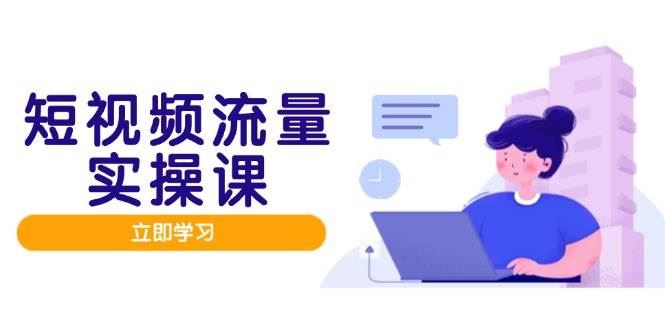（14727期）短视频流量实战班，人设打造内容优化，矩阵投放管控有序，助力流量变现路-云创智库