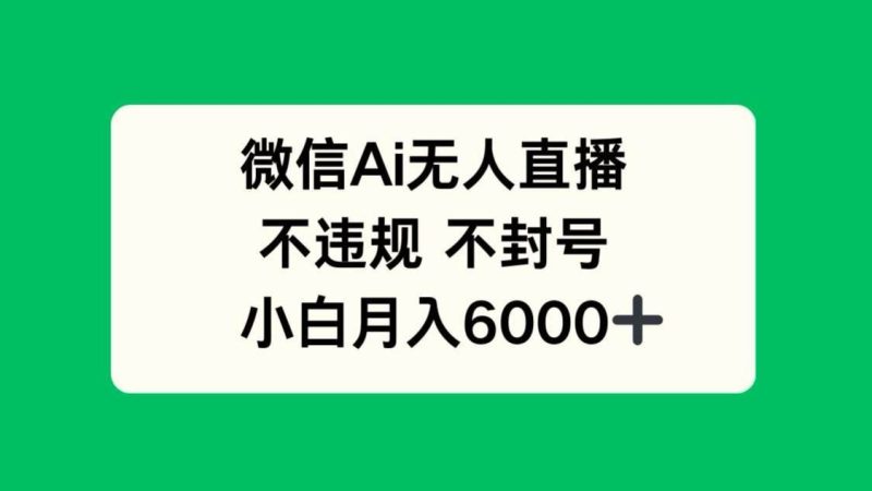 （14733期）微信AI无人直播，不违规 不封号 ，小白月入6000+-云创智库