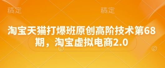 淘宝天猫打爆班原创高阶技术第68期，淘宝虚拟电商2.0-云创智库
