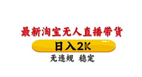 淘宝无人直播带货【最新】，日入2K，独家技术，无违规无封号，长期稳定，操作简单【揭秘】-云创智库