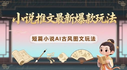 小说推文最新爆款玩法，短篇小说AI古风图文玩法-云创智库