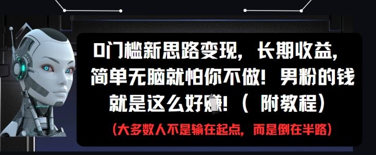 0门槛新思路变现，长期收益，简单无脑就怕你不做，男粉的钱就是这么好挣(附教程)-云创智库