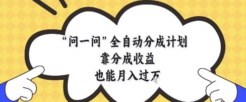 问一问全自动分成计划，靠分成收益也能月入过1W【揭秘】-云创智库