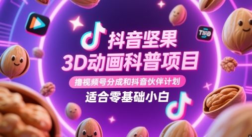 抖音坚果3D动画科普项目，撸视频号分成和抖音伙伴计划，适合零基础小白-云创智库