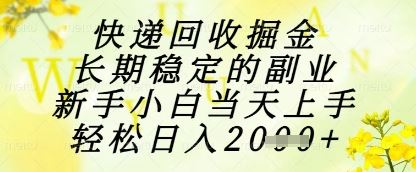快递回收掘金项目，长期稳定的副业，新手小白当天上手，轻松日入1k+【揭秘】-云创智库