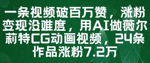 一条视频破百万赞，涨粉变现没难度，用AI做薇尔莉特CG动画视频，24条作品涨粉7.2W-云创智库