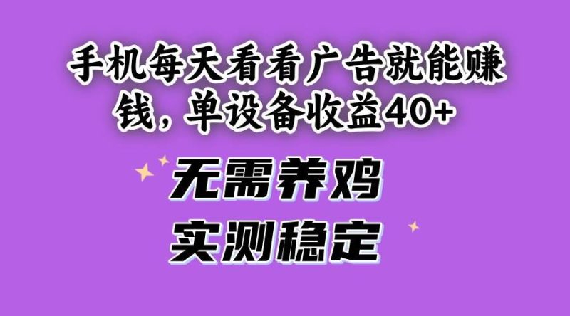 （14767期）手机每天看看广告就能赚钱，单设备收益40+ 无需养鸡，实测稳定-云创智库