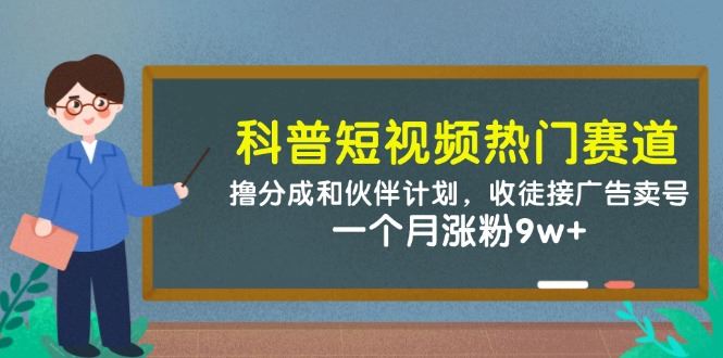 科普短视频热门赛道：撸分成和伙伴计划，收徒接广告卖号，一个月涨粉9w+-云创智库