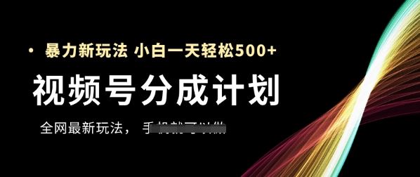 视频号分成计划，全网最暴力玩法，新手一天也能轻松5张+-云创智库