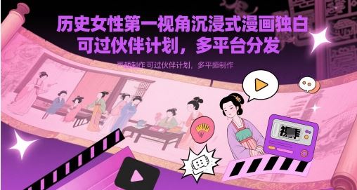 历史女性第一视角沉浸式漫画独白解说视频制作，可过伙伴计划，多平台分发-云创智库