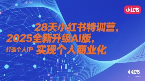 28天小红书特训营，2025全新升级AI版，打造个人IP，实现个人商业化-云创智库