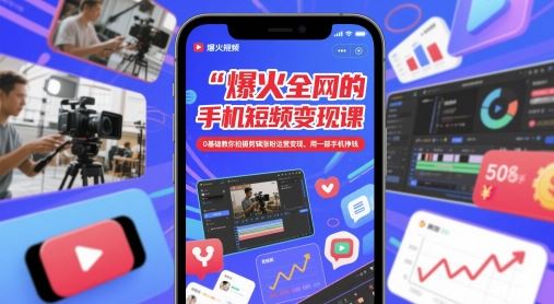 爆火全网的手机短视频变现课，0基础教你拍摄剪辑涨粉运营变现，用一部手机挣钱-云创智库