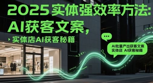 2025实体强效率方法：AI批量产出获客文案，实体店AI获客秘籍-云创智库