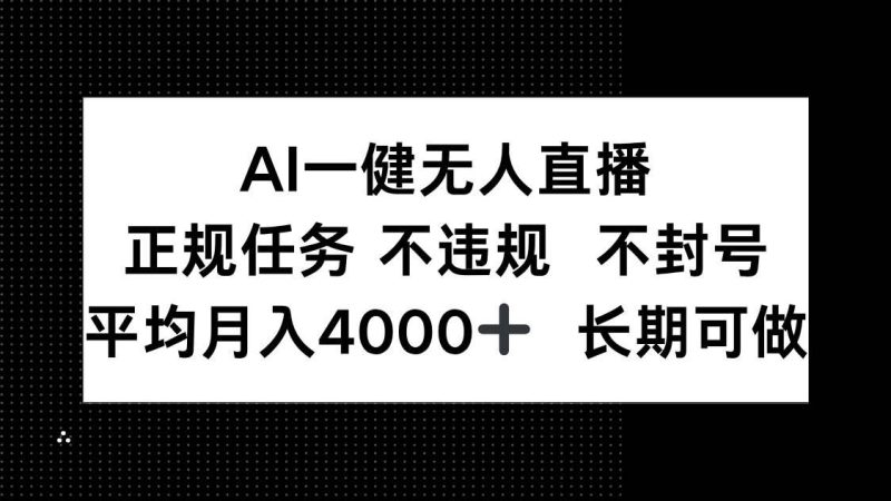 （14780期）AI一键无人直播，正规任务 不违规 不封号，平均月入4000+ 长期可做-云创智库
