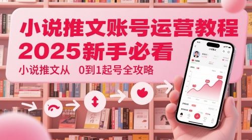小说推文账号运营起号教程，2025新手必看，小说推文从0到1起号全攻略-云创智库