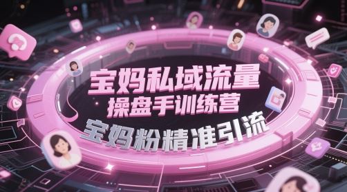宝妈私域流量操盘手训练营，宝妈粉精准引流-云创智库