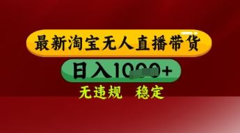 【最新】淘宝无人直播带货，独家技术，日入多张，无违规无封号，操作简单，长期稳定【揭秘】-云创智库