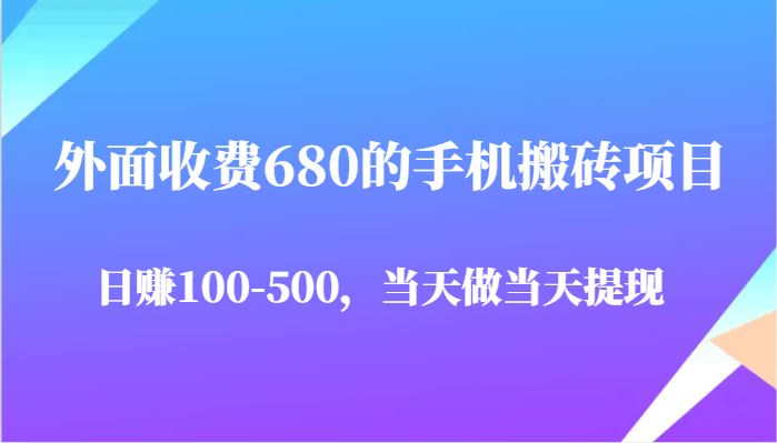 外面收费680的手机搬砖项目，日赚100-500完全没有问题，当天做当天提现-云创智库