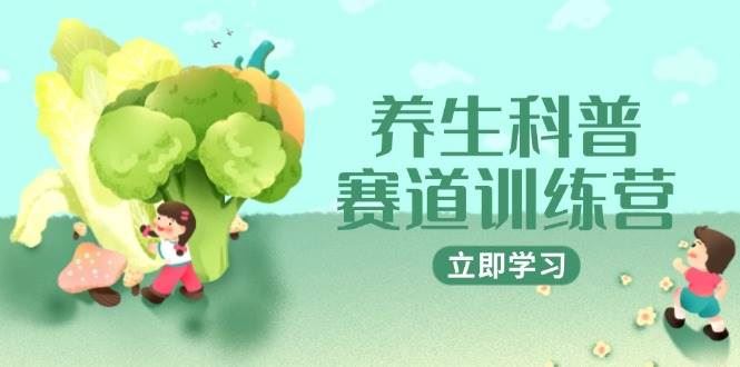 养生科普赛道训练营，AI矩阵+爆款标题+插画教学，2月3万粉接广1800/条-云创智库