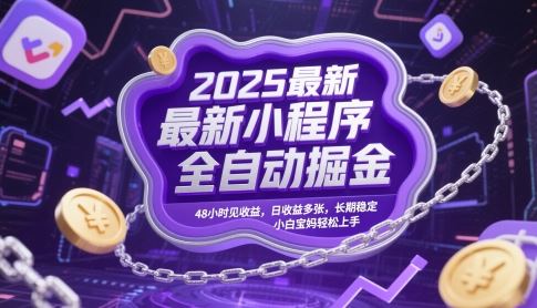 2025最新小程序全自动掘金，48小时见收益，日收益多张，长期稳定，小白宝妈轻松上手【揭秘】-云创智库