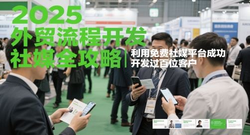2025外贸流程开发社媒全攻略，利用免费社媒平台成功开发过百位客户-云创智库