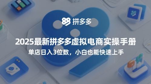 2025最新拼多多虚拟电商实操手册，单店日入3位数，小白也能快速上手【附赠选品工具】-云创智库