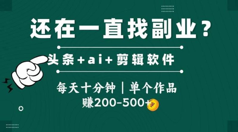 头条全新玩发加持软件搬视频，每天十分钟，单个作品收入200-500左右-云创智库