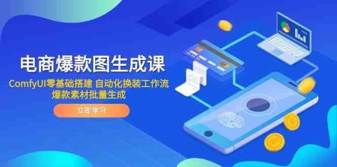 电商爆款图生成课 ComfyUI零基础搭建 自动化换装工作流 爆款素材批量生成-云创智库