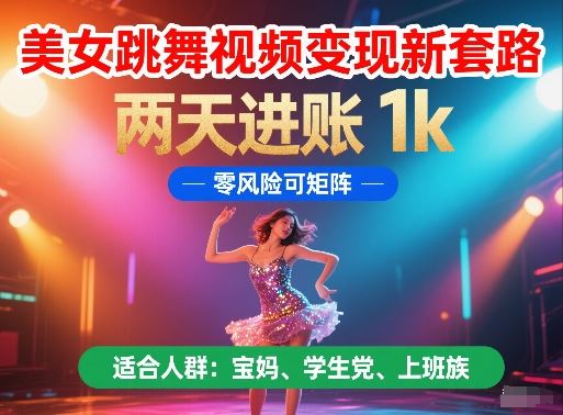 美女跳舞视频变现新套路，两天进账 1k，零风险可矩阵【揭秘】-云创智库