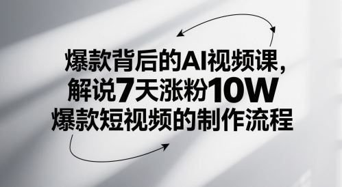 爆款背后的AI视频课，解说7天涨粉10W爆款短视频的制作流程-云创智库
