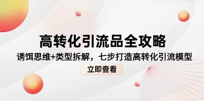 高转化引流品全攻略，诱饵思维+类型拆解，七步打造高转化引流模型-云创智库