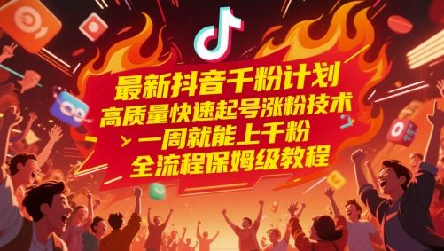 最新抖音千粉计划，高质量快速起号涨粉技术，一周就能上千粉，全流程保姆级教程-云创智库