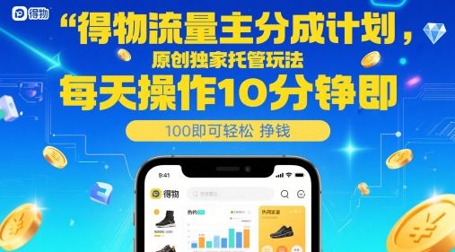 得物流量主分成计划，原创独家托管玩法，每天操作10分钟即可轻松挣米【揭秘】-云创智库