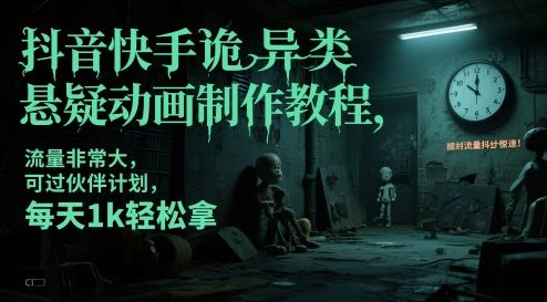 抖音快手诡异类悬疑动画制作教程，流量非常大，可过伙伴计划，每天1k轻松拿-云创智库