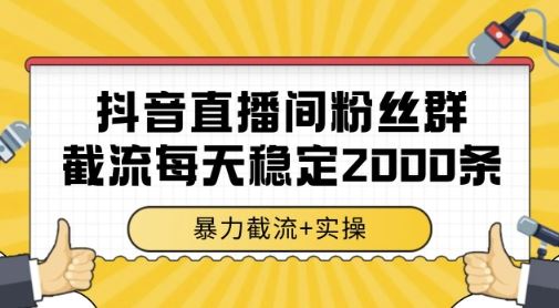 抖音直播间粉丝群暴力截流，一台电脑每天稳定2000条数据，暴力截流+实操 【揭秘】-云创智库
