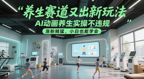 养生赛道又出新玩法，AI动画养生实操不违规，涨粉贼猛，小白也能学会-云创智库