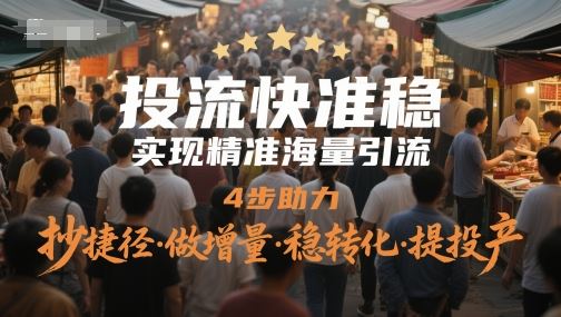 投流快准稳，实现精准海量引流，4步助力，抄捷径·做增量·稳转化·提投产-云创智库