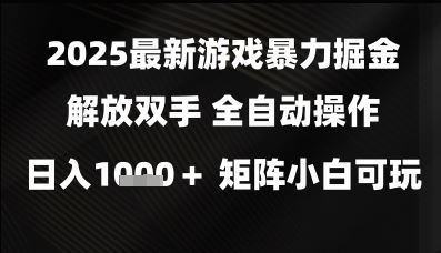 2025最新游戏暴力掘金解放双手，全自动操作，日入1k+矩阵，小白可玩【揭秘】-云创智库