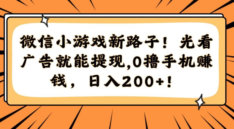 （14864期）微信小游戏新路子！光看广告就能提现，0撸手机赚钱，日入200+！-云创智库