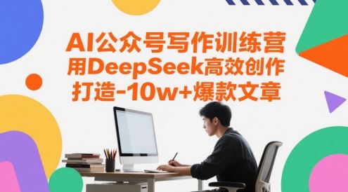 AI公众号写作训练营，用DeepSeek高效创作，打造10w+爆款文章-云创智库