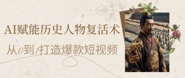 AI赋能历史人物复活术：从0到1打造爆款短视频，7天涨粉10W，小白也能月入过1W-云创智库