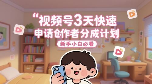 视频号3天快速申请创作者分成计划，新手小白必看-云创智库