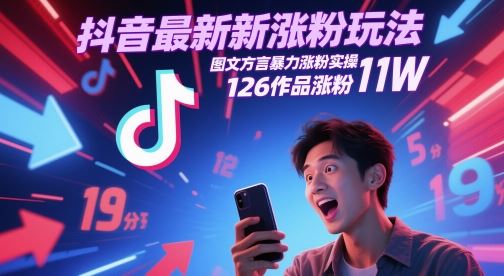抖音最新涨粉玩法，图文方言暴力涨粉实操，126作品涨粉11W-云创智库