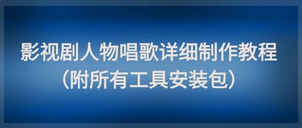 影视剧人物唱歌详细制作教程，点赞量动辄几十W（附所有工具安装包）-云创智库