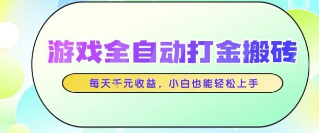 游戏全自动打金搬砖项目，每天收益1k+，小白也能轻松上手，无需人工操作【揭秘】-云创智库