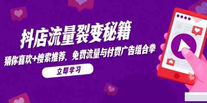 抖店流量裂变秘籍，猜你喜欢，搜索推荐，免费流量与付费广告组合拳-云创智库