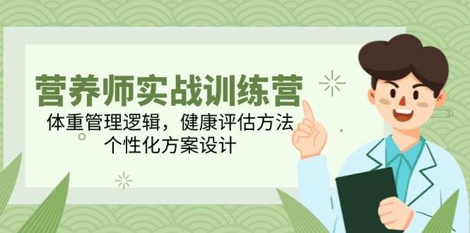 营养师实战训练营，体重管理逻辑，健康评估方法，个性化方案设计-云创智库