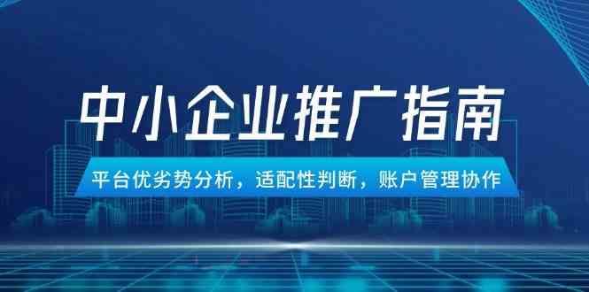 中小企业竞价推广指南，平台优劣势分析，适配性判断，账户管理协作-云创智库