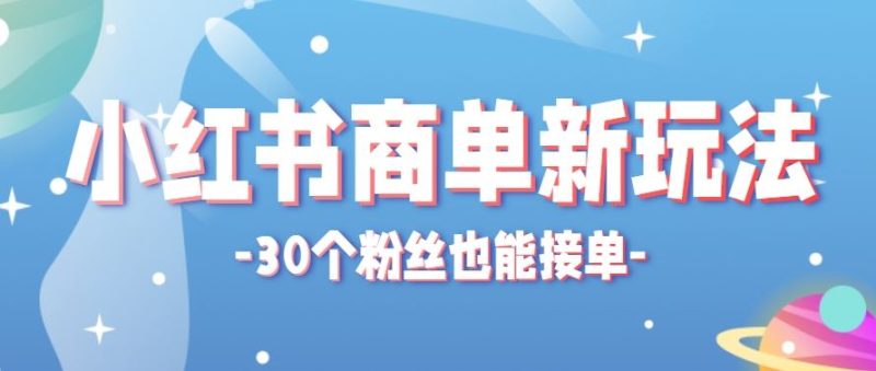 小红书商单新玩法，30个粉丝也能接单，一个月接三单赚了150+！适合新手小白操作-云创智库