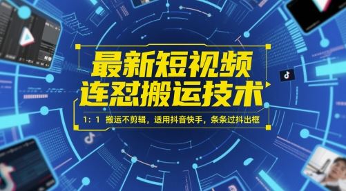 最新短视频连怼搬运技术 1：1搬运不剪辑，适用抖音快手，条条过抖出框-云创智库